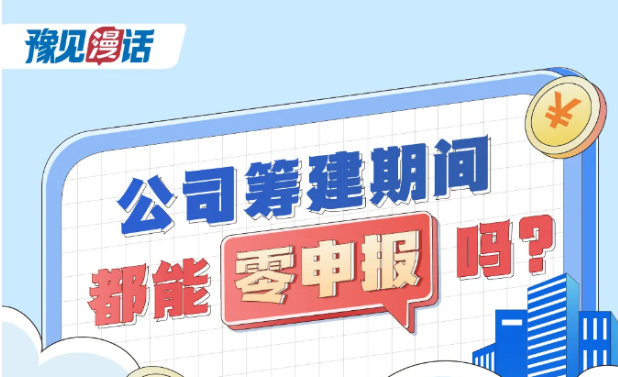豫见漫话｜公司筹建期间，都能零申报吗？